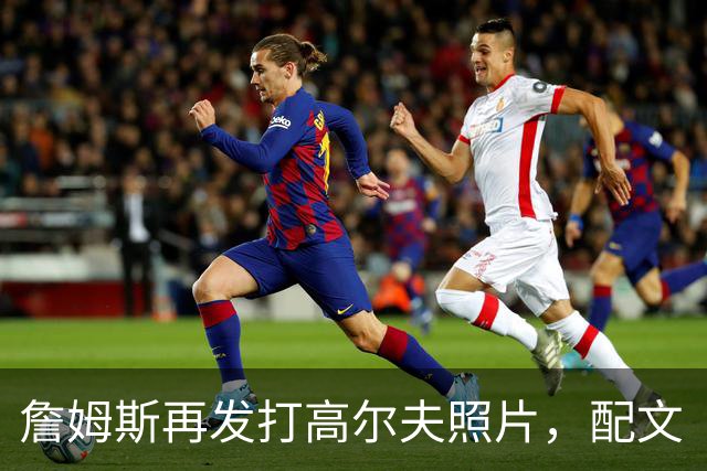 詹姆斯再发打高尔夫照片，配文“有本事来抓我”